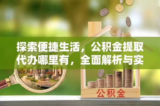 钟楼探索便捷生活，公积金提取代办哪里有，全面解析与实用指南
