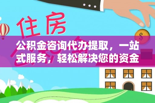 钟楼公积金咨询代办提取，一站式服务，轻松解决您的资金需求