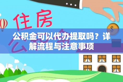 钟楼公积金可以代办提取吗？详解流程与注意事项