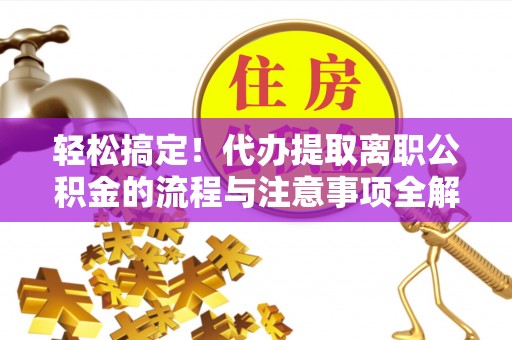 钟楼轻松搞定！代办提取离职公积金的流程与注意事项全解析