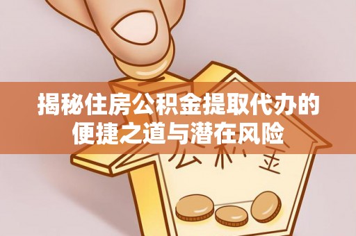 钟楼揭秘住房公积金提取代办的便捷之道与潜在风险