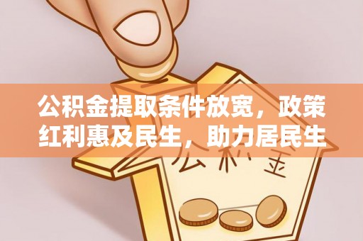 钟楼公积金提取条件放宽，政策红利惠及民生，助力居民生活质量提升