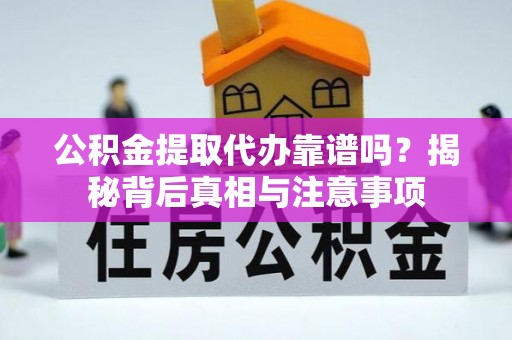 钟楼公积金提取代办靠谱吗？揭秘背后真相与注意事项