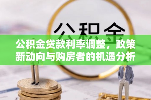 钟楼公积金贷款利率调整，政策新动向与购房者的机遇分析