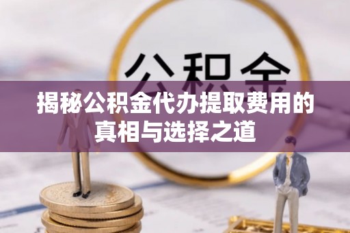 钟楼揭秘公积金代办提取费用的真相与选择之道