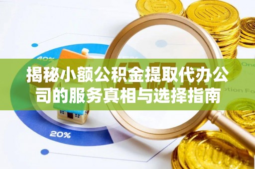 钟楼揭秘小额公积金提取代办公司的服务真相与选择指南