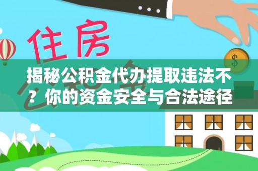 钟楼揭秘公积金代办提取违法不？你的资金安全与合法途径解析