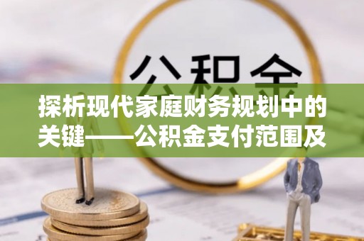 钟楼探析现代家庭财务规划中的关键——公积金支付范围及其影响