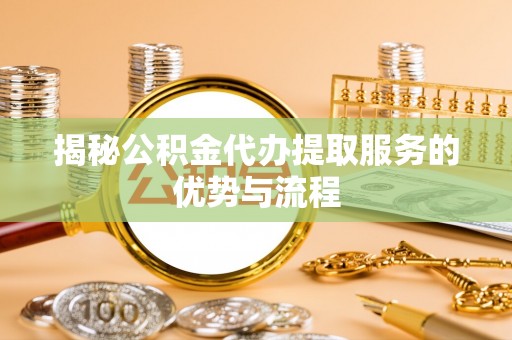 钟楼揭秘公积金代办提取服务的优势与流程