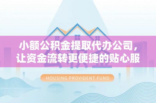 钟楼小额公积金提取代办公司，让资金流转更便捷的贴心服务