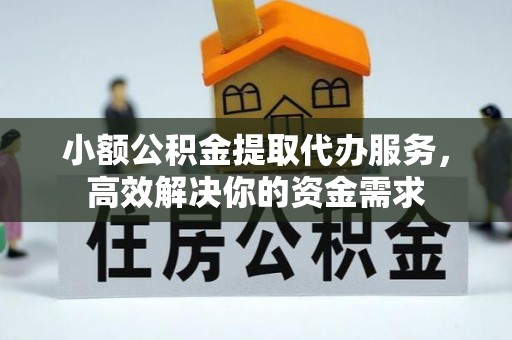 钟楼小额公积金提取代办服务，高效解决你的资金需求