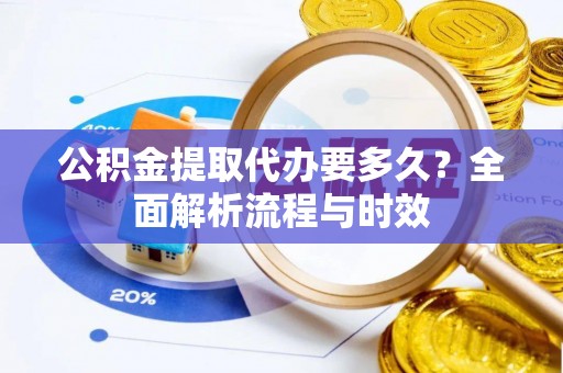 钟楼公积金提取代办要多久？全面解析流程与时效