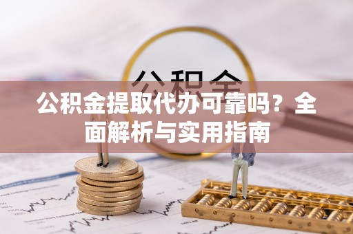 钟楼公积金提取代办可靠吗？全面解析与实用指南