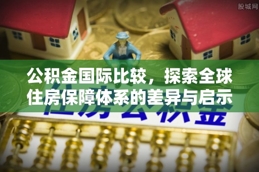 钟楼公积金国际比较，探索全球住房保障体系的差异与启示