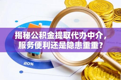 钟楼揭秘公积金提取代办中介，服务便利还是隐患重重？