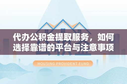 钟楼代办公积金提取服务，如何选择靠谱的平台与注意事项