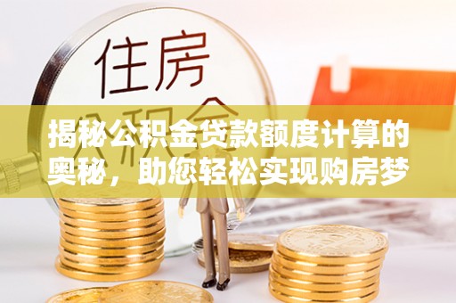 钟楼揭秘公积金贷款额度计算的奥秘，助您轻松实现购房梦想