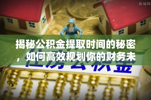 钟楼揭秘公积金提取时间的秘密，如何高效规划你的财务未来