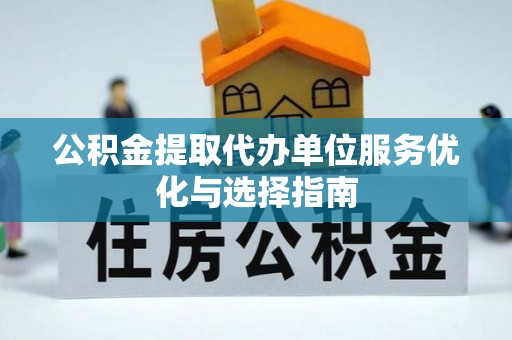 钟楼公积金提取代办单位服务优化与选择指南