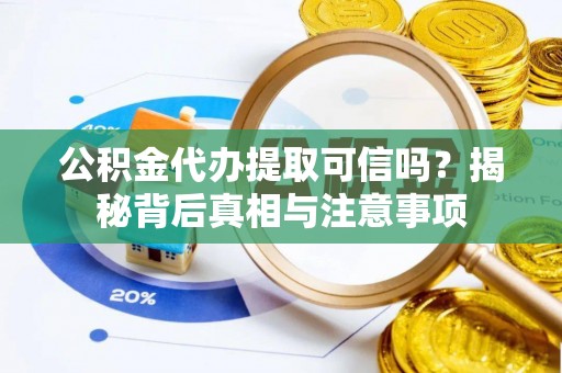 钟楼公积金代办提取可信吗？揭秘背后真相与注意事项