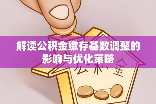 钟楼解读公积金缴存基数调整的影响与优化策略