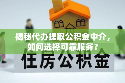 钟楼揭秘代办提取公积金中介，如何选择可靠服务？