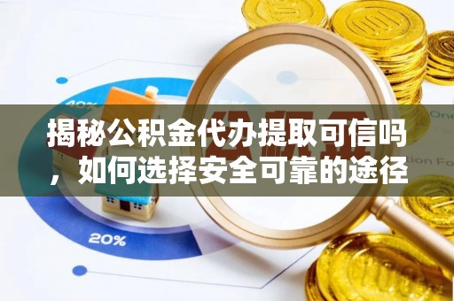 钟楼揭秘公积金代办提取可信吗，如何选择安全可靠的途径