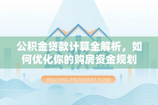钟楼公积金贷款计算全解析，如何优化你的购房资金规划
