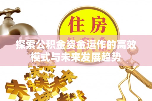 钟楼探索公积金资金运作的高效模式与未来发展趋势