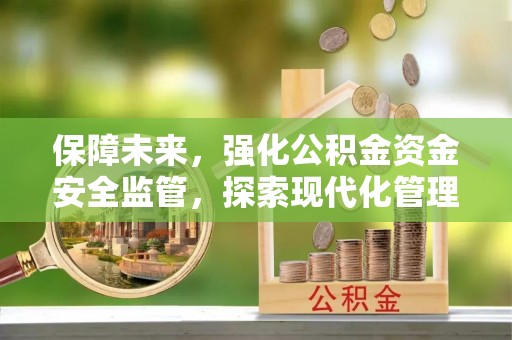 钟楼保障未来，强化公积金资金安全监管，探索现代化管理新路径