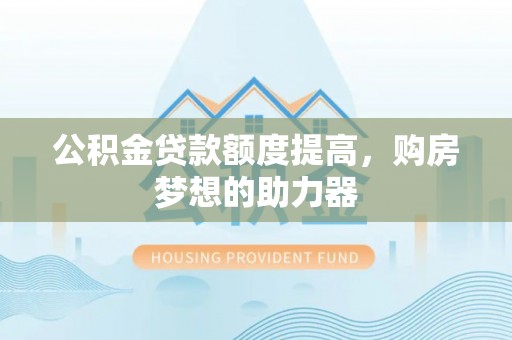 钟楼公积金贷款额度提高，购房梦想的助力器