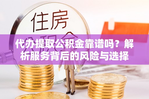 钟楼代办提取公积金靠谱吗？解析服务背后的风险与选择
