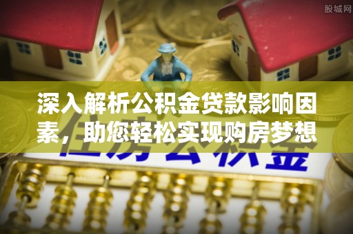 钟楼深入解析公积金贷款影响因素，助您轻松实现购房梦想