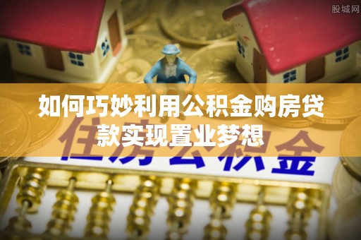 钟楼如何巧妙利用公积金购房贷款实现置业梦想