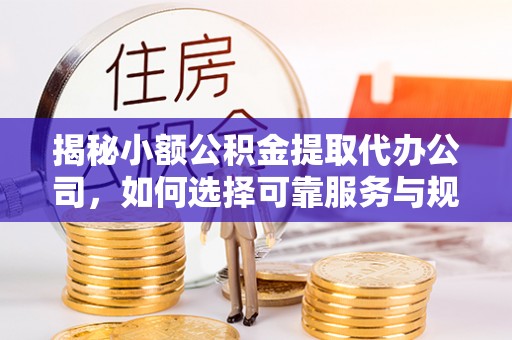钟楼揭秘小额公积金提取代办公司，如何选择可靠服务与规避风险