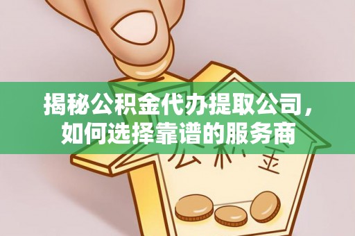 钟楼揭秘公积金代办提取公司，如何选择靠谱的服务商