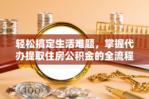 钟楼轻松搞定生活难题，掌握代办提取住房公积金的全流程