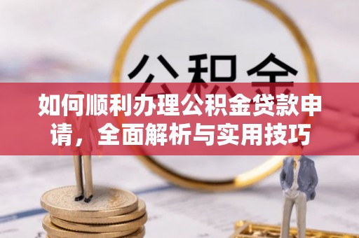 钟楼如何顺利办理公积金贷款申请，全面解析与实用技巧