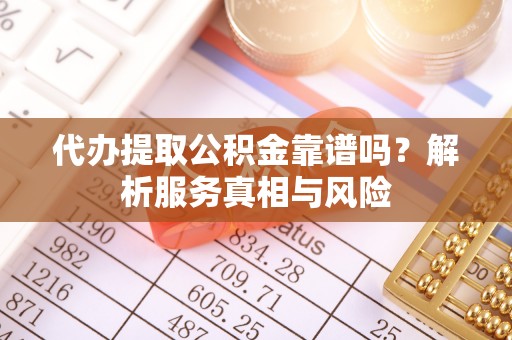 钟楼代办提取公积金靠谱吗？解析服务真相与风险
