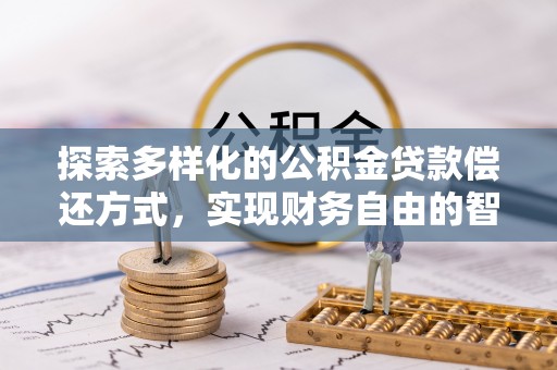 钟楼探索多样化的公积金贷款偿还方式，实现财务自由的智慧选择