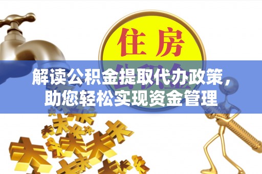 钟楼解读公积金提取代办政策，助您轻松实现资金管理