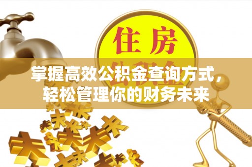 钟楼掌握高效公积金查询方式，轻松管理你的财务未来