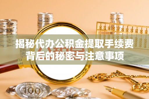 钟楼揭秘代办公积金提取手续费背后的秘密与注意事项