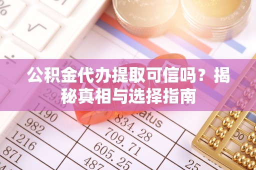 钟楼公积金代办提取可信吗？揭秘真相与选择指南