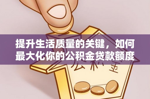钟楼提升生活质量的关键，如何最大化你的公积金贷款额度