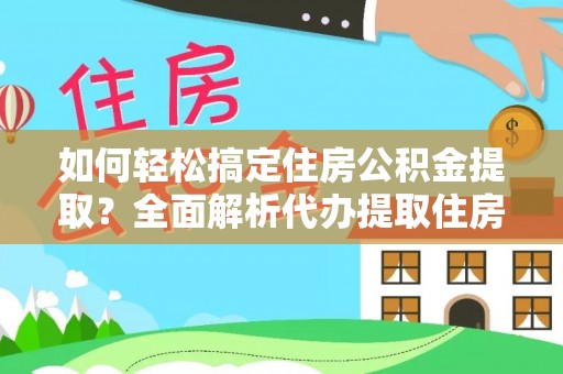 钟楼如何轻松搞定住房公积金提取？全面解析代办提取住房公积金流程