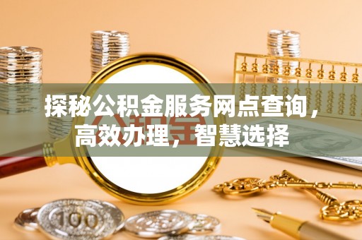 钟楼探秘公积金服务网点查询，高效办理，智慧选择