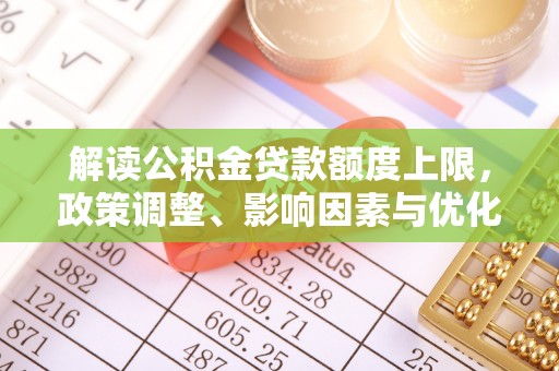 钟楼解读公积金贷款额度上限，政策调整、影响因素与优化策略