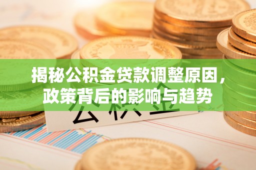 钟楼揭秘公积金贷款调整原因，政策背后的影响与趋势