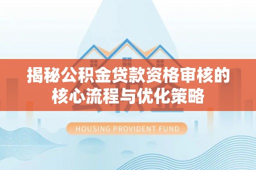 钟楼揭秘公积金贷款资格审核的核心流程与优化策略